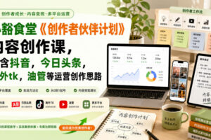小豁食堂《创作者伙伴计划》内容创作课，包含抖音，今日头条，海外tk，油管等运营创作思路