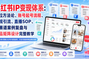 小红书IP变现体系：定位方法论、账号起号流程、合规引流、直播SOP、多赛道案例复盘与产品矩阵设计完整教学