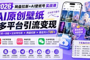 （19732期）2026网盘拉新+AI壁纸号实战课：AI原创壁纸+小红书+B站+公众号引流，手机即可操作，月入1W+