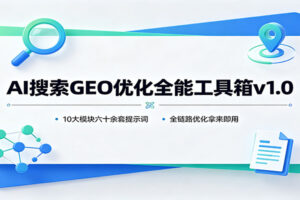 AI搜索GEO优化全能工具箱v1.0：10大模块六十余套提示词，全链路优化拿来即用