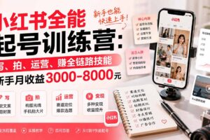 （19942期）小红书全能起号训练营-更新：写、拍、运营、赚全链路技能，新手月收益3000-8000元