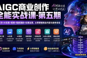 （19953期）AIGC商业创作全能实战课-第五期：提示词+AI生图+视频+短剧漫剧+社媒运营，从零掌握商业内容与接单变现