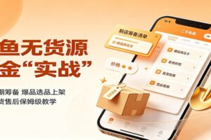 闲鱼无货源掘金实战：新店前期筹备，爆品选品上架，定价发货售后保姆级教学