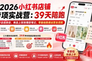 （20030期）2026小红书店铺专项实战营：39天陪跑从开店选类目、商品上架到爆款笔记，零基础跑通运营全流程
