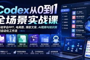 （20041期）Codex从0到1全场景实战课：零基础学会PPT、电商图、爆款文案、AI视频与知识库，搭建自动化工作流
