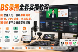 OBS录播全套实操教程｜零基础软件入门、精细参数调试、绿幕抠像、手机投屏、虚拟摄像机多平台直播落地课程