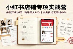 小红书店铺专项实战营：完整开店流程，商品图文制作，多类目运营落地教学