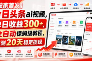 【独家首发】今日头条ai视频，单日收益300+，全自动保姆级教程，实测20天稳定提现【揭秘】