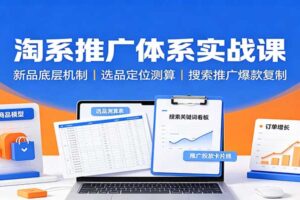 淘系推广体系实战课：新品底层机制，选品定位测算，搜索推广爆款复制