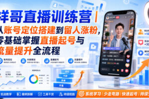 祥哥直播训练营｜从账号定位搭建到留人涨粉，零基础掌握直播起号与流量提升全流程