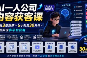 （20111期）AI一人公司内容获客课-更新8月：日更3条爆款×5小时变30分钟×AI员工自动打工，轻松实现多平台获客