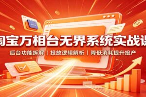 淘宝万相台无界系统实战课：后台功能拆解，投放逻辑解析，降低消耗提升投产