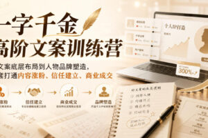 一字千金高阶文案训练营，从文案底层布局到人物品牌塑造，一套打通内容涨粉、信任建立、商业成交