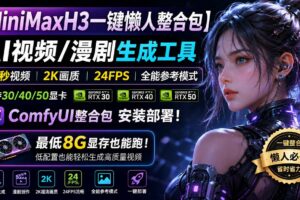 （20130期）MiniMaxH3一键懒人整合包：AI视频/漫剧生成工具，15秒视频_2K画质_24FPS_全能模式，支持30_40_50显卡，8g显存也能跑