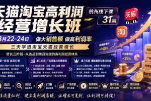 （20148期）天猫淘宝高利润经营增长班杭州线下课31期8月22-24日，做大销售额做高利润率，三天学透淘宝天猫经营增长