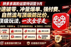 （20155期）拼多多高阶运营特训营9月：快速破零、冲量爆单、强付费、自然流与顶级防比价， 顶级玩法，一次全学走
