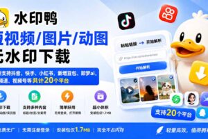 （20166期）水印鸭–短视频/图片/动图无水印下载，更新支持抖音、快手，小红书，新增豆包、即梦ai、qq频道、视频号等共20个平台