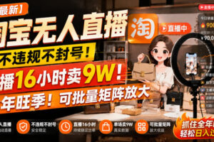 【最新】淘宝无人直播，不违规不封号，直播16小时卖9W，全年旺季！可批量矩阵放大【揭秘】