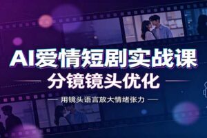 AI爱情短剧实战课：故事剧本创作，分镜镜头优化，智能体提示词