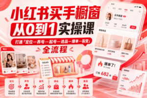 小红书买手橱窗从0到1实操课，打通「定位—养号—起号—选品—爆单—裂变」全流程