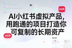 AI小红书虚拟产品，用跑通的项目打造你可复制的长期资产（更新0902）
