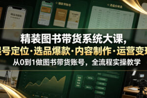 精装图书带货系统大课，起号定位・选品爆款・内容制作・运营变现，从0到1做图书带货账号，全流程实操教学（更新）