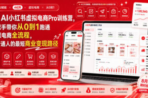 8月AI小红书虚拟电商Pro训练营，手把手带你从0到1跑通虚拟电商全流程，给普通人的最短商业变现路径（更新0903）