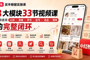 （20217期）小红书买手橱窗实操课：8大模块33节视频课，带你走完”认知—准备—养号—起号—选品—爆单”的完整闭环