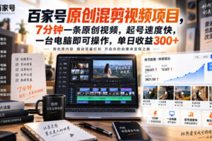 百家号原创混剪视频项目，7分钟一条原创视频，起号速度快，一台电脑即可操作，单日收益300+