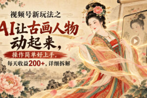 视频号新玩法之AI让古画人物动起来，操作简单好上手，每天收益200+，详细拆解