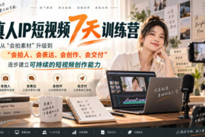 真人IP短视频7天训练营，从“会拍素材”升级到“会拍人、会表达、会创作、会交付”，逐步建立可持续的短视频创作能力