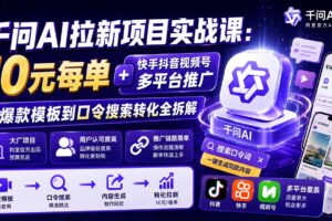（20332期）千问AI拉新项目实战课-更新0908：10元每单+快手抖音视频号多平台推广，从爆款模板到口令搜索转化全拆解