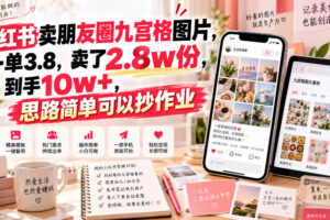 小红书卖朋友圈九宫格图片，一单3.8，卖了2.8w份，到手10w+，思路简单可以抄作业