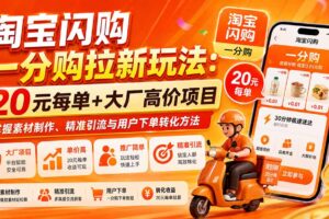 （20392期）淘宝闪购一分购拉新玩法-更新0911：20元每单+大厂高价项目，掌握素材制作、精准引流与用户下单转化方法