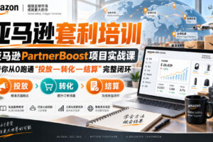 lead菌·亚马逊套利培训，亚马逊partnerboost项目实战课，带你从0跑通”投放—转化—结算”完整闭环