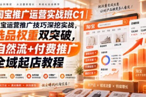 淘宝推广运营实战班C1｜淘宝运营推广技巧深挖实战，选品权重双突破，自然流+付费推广全域起店教程