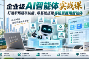 企业级AI智能体实战课｜打造职场硬核技能，零基础搭建多场景商用智能体