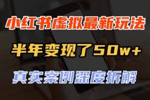 （20432期）小红书虚拟资料最新玩法，半年变现了50w+，真实案例深度拆解，可复制可批量