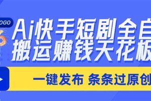 （20479期）Ai快手短剧全自动搬运赚米项目，一键搬运发布，一刀不剪，条条过原创