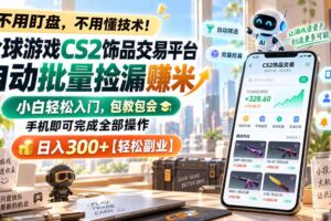 （20455期）全球游戏CS2饰品交易平台自动批量捡漏赚米，小白轻松入门，包教包会，手机即可完成全部操作，日入300+【轻松副业】