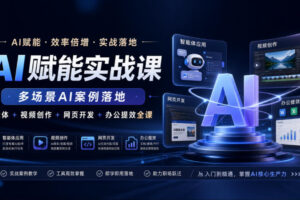 AI赋能实战课，多场景AI案例落地，智能体+视频创作+网页开发+办公提效全课