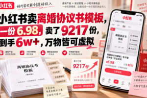 小红书卖离婚协议书模板，一份6.98，卖了9217份，到手6w+，万物皆可虚拟