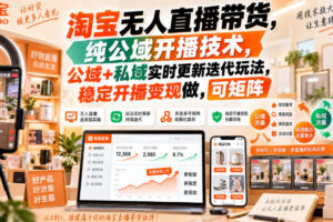 淘宝无人直播带货，纯公域开播技术，公域+私域实时更新迭代玩法，稳定开播变现做，可矩阵【揭秘】