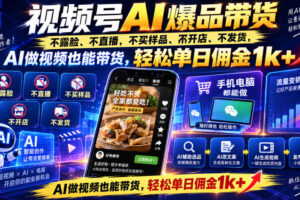 视频号Ai爆品带货，不露脸、不直播、不买样品、不开店、不发货，AI做视频也能带货，轻松单日佣金1k+