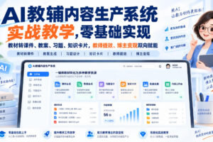 AI教辅内容生产系统实战教学，零基础实现教材转课件、教案、习题、知识卡片，教师提效、博主变现双向赋能