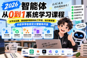 2026智能体从0到1系统学习课程，从平台注册、基础组件到自动化工作流、知识库搭建，手把手学会自定义智能体开发