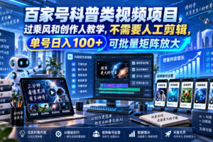 百家号科普类视频项目，过乘风和创作人教学，不需要人工剪辑，单号日入100+可批量矩阵放大