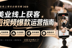 美业线上获客短视频爆款运营指南-无水印，实拍剪辑、引流爆款、发布指南、拍摄话术！