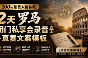 100yi销售大佬私藏！2天罗马闭门私享会录音+直复文案模板【原创双语字幕】