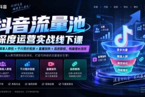（20598期）抖音流量池深度运营实战线下课｜云图精准人群包+千川竞价投放+直播加热+品效联投，构建增长闭环